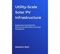 Utility-Scale Solar PV Infrastructure: Engineering, Commissioning, Performance Optimization, and Asset Management