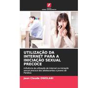 Utilização Da Internet Para a Iniciação Sexual Precoce: Influência da utilização da Internet na iniciação sexual precoce dos adolescentes e jovens de Parakou