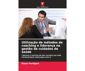 Utilização de métodos de coaching e liderança na gestão de cuidados de saúde: Liderança e coaching são dois conceitos que estão inevitavelmente relacionados entre si