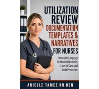 UTILIZATION REVIEW DOCUMENTATION TEMPLATES & NARRATIVES FOR NURSES: Defensible Language for Medical Necessity, Level of Care, and Audit Protection (Nursing Decision-Making - Made Simple)