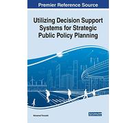 Utilizing Decision Support Systems for Strategic Public Policy Planning (Advances in Public Policy and Administration, 1)