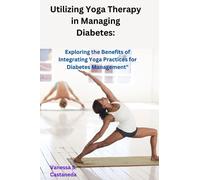 Utilizing Yoga Therapy in Managing Diabetes: Exploring the Benefits of Integrating Yoga Practices for Diabetes Management