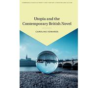 Utopia and the Contemporary British Novel: 3 (Cambridge Studies in Twenty-First-Century Literature and Culture, Series Number 3)