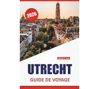 UTRECHT GUIDE DE VOYAGE 2026: Les meilleures choses à faire, les promenades sur les canaux, les tours médiévales, les musées, la cuisine locale et les ... d'une journée dans le centre des Pays-Bas