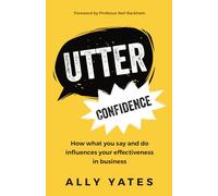 Utter Confidence: How what you say and do influences your effectiveness in business