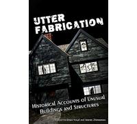 Utter Fabrication: Historical Accounts of Unusual Buildings and Structures: Volume 4 (Mad Scientist Journal Presents)