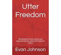 Utter Freedom: Breaking free from control and experiencing the spiritual freedom in Christ