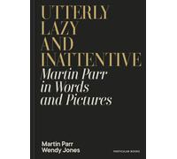 Utterly Lazy and Inattentive : Martin Parr in Words and Pictures