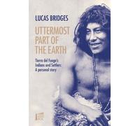 Uttermost Part of the Earth: Tierra del Fuego s Indians and Settlers: A personal story