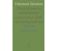 Uttermost Salvation: Practical steps to wholehearted consecration, faith, and lasting holiness