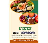 UVEITIS DIET COOKBOOK: Healing Recipes For Reducing Inflammation, Boosting Eye Health, And Managing Autoimmune Conditions