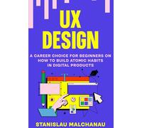 UX Design: A Career Choice For Beginners on How To Build Atomic Habits in Digital Products (The UX/UI Designer's Playbook: Build Your Career from Scratch to Leadership)