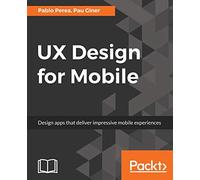 UX Design for Mobile: Design apps that deliver impressive mobile experiences