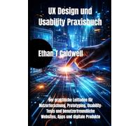 UX Design und Usability Praxisbuch: Der praktische Leitfaden für Nutzerforschung, Prototyping, Usability-Tests und benutzerfreundliche Websites, Apps und digitale Produkte