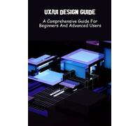 UX/UI Design Guide: A Comprehensive Guide For Beginners And Advanced Users