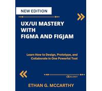 UX/UI MASTERY WITH FIGMA AND FIGJAM: Learn How to Design, Prototype, and Collaborate in One Powerful Tool (EXCELLENCY WEB DEVELOPMENT, CODING,AND PROGRAMMING BOOKS)