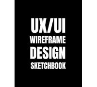 UX/UI Wireframe Design Sketchbook: Sketchbook for App Design, Website Layouts, and UI/UX Concepts |120 Pages of A4 Wireframe Templates (8.27 x 11.69 Inches)