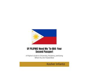 UY PILIPINS! Need Mo ’To 004: Your Second Passport: A Filipino’s Guide to Citizenship, Residency, and Going Where You Are Treated Best