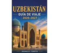 UZBEKISTÁN GUÍA DE VIAJE 2026-2027: Guía práctica de Samarcanda, Bujará, Jiva, Taskent, las ciudades de la Ruta de la Seda, gastronomía, cultura y planificación de viajes