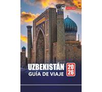 UZBEKISTÁN GUÍA DE VIAJE 2026: Explore lugares de interés histórico, cultura local, comida y consejos prácticos para su aventura en Asia Central