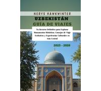Uzbekistán Guía de Viajes 2025 - 2026: Tu Recurso Definitivo para Explorar Monumentos Históricos, Consejos de Viaje Exclusivos y Experiencias Culturales en Asia Central