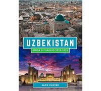 UZBEKISTAN GUIDA DI VIAGGIO 2025-2026: I segreti della Via della Seta, le città antiche e le avventure autentiche ti aspettano nel 2026