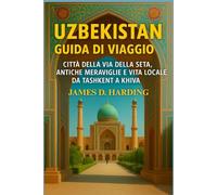 UZBEKISTAN GUIDA DI VIAGGIO 2025: CITTÀ DELLA VIA DELLA SETA, ANTICHE MERAVIGLIE E VITA LOCALE DA TASHKENT A KHIVA