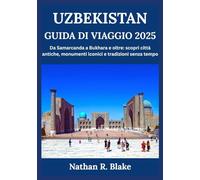 UZBEKISTAN GUIDA DI VIAGGIO 2025: Da Samarcanda a Bukhara e oltre: scopri città antiche, monumenti iconici e tradizioni senza tempo