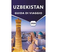 UZBEKISTAN GUIDA DI VIAGGIO 2026: Esplorando città antiche, monumenti storici, cultura locale e percorsi di viaggio in tutta l'Asia centrale con itinerari dettagliati e consigli pratici.