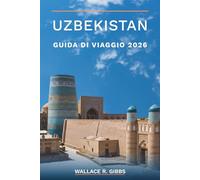 UZBEKISTAN GUIDA DI VIAGGIO 2026: Samarcanda, Bukhara, Khiva e la valle di Fergana, compresi itinerari, cucina e ceramica