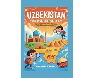 UZBEKISTAN: The Complete History for Kids: Discover Pyramids, Golden Mountains, and a World of Ancient Treasures: 39 (Collections of books on the histories of Asia Countries)