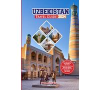 Uzbekistan Travel Guide 2024: "A Comprehensive Tour Guide for Adventure, Relaxation, Attractions, Must-See Places, Alongside What You Need Before You Travel"