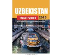 UZBEKISTAN TRAVEL GUIDE 2025: Discover Silk Road Cities, Ancient Architecture, and Hidden Gems of Central Asia