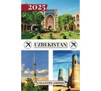 UZBEKISTAN TRAVEL GUIDE 2025: Essential Travel Tips on Transportation, Must-See Destinations, Unique Activities, Accommodation Options, and Insider ... an Unforgettable Journey Through Uzbekistan