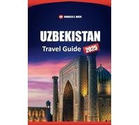UZBEKISTAN Travel Guide 2025: Explore Tashkent, Samarkand, and Bukhara with Local Tips, Itineraries, Culture, Food, and Must-Visit Destinations