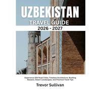 UZBEKISTAN TRAVEL GUIDE 2026-2027: Experience Silk Road Cities, Timeless Architecture, Bustling Bazaars, Desert Landscapes, and Practical Travel Tips