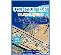 UZBEKISTAN TRAVEL GUIDE 2026: From Samarkand to the Aral Sea: Journeys Through Silk Road Splendor, Heritage, and Timeless Traditions.