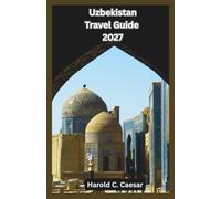 Uzbekistan Travel Guide 2027: Explore the Silk Road Cities of Samarkand, Bukhara and Khiva with Maps, Hidden Gems, Historic Sites, Local Food, Budget Tips and Easy-to-Follow Travel Itineraries