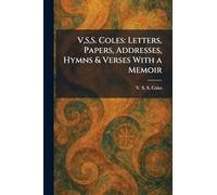 V, S, S. Coles: Letters, Papers, Addresses, Hymns & Verses With a Memoir