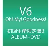V6 - OH! MY! GOODNESS!(+DVD)(TYPE B)(ltd.)