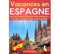Vacances en Espagne: Que Faire, Où Aller et Comment Profiter pleinement de votre séjour ; Guide Touristique du Voyageur Malin