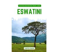 Vacation Destination Travel Guide to Eswatini: Eswatini Sightseeing and Adventure Guide: Discover Wildlife Safaris, National Parks and Cultural Festivals