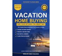 Vacation Home Buying Guide: Step by Step from Choosing the Right Location to Closing, with Financing, Rental Income, and Real Numbers for Buyers (The Property Playbook for Buyers)