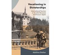 Vacationing in Dictatorships: International Tourism in Socialist Romania and Franco's Spain (Histories and Cultures of Tourism)