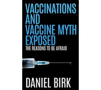 Vaccinations and Vaccine Myth Exposed: The reasons to be Afraid