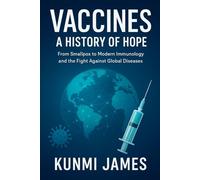 Vaccines: A History of Hope: From Smallpox to Modern Immunology and the Fight Against Global Diseases