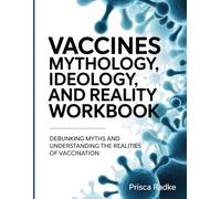 VACCINES MYTHOLOGY, IDEAOLOGY AND REALITY WORKBOOK: Debunking Myths and Understanding the Realities of Vaccination