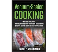 Vacuum-Sealed Cooking: Getting Started With Vacuum-Sealed Cooking, Delicious Recipes For Easy Cooking At Home