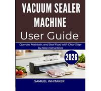 VACUUM SEALER MACHINE USER GUIDE: Operate, Maintain, and Seal Food with Clear Step-by-Step Instructions