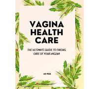 VAGINA HEALTHCARE: The Ultimate Guide to Taking Care Of Your Vagina A/Handbook for Women Healthcare and a Personal Vagina Hygiene/Guided Prompts on How to Take Care of Your Vaginal/Vagina Probiotics